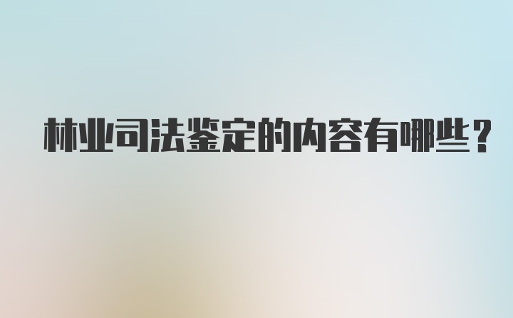 林业司法鉴定的内容有哪些?