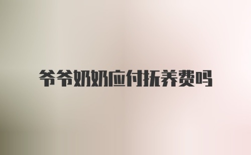 爷爷奶奶应付抚养费吗