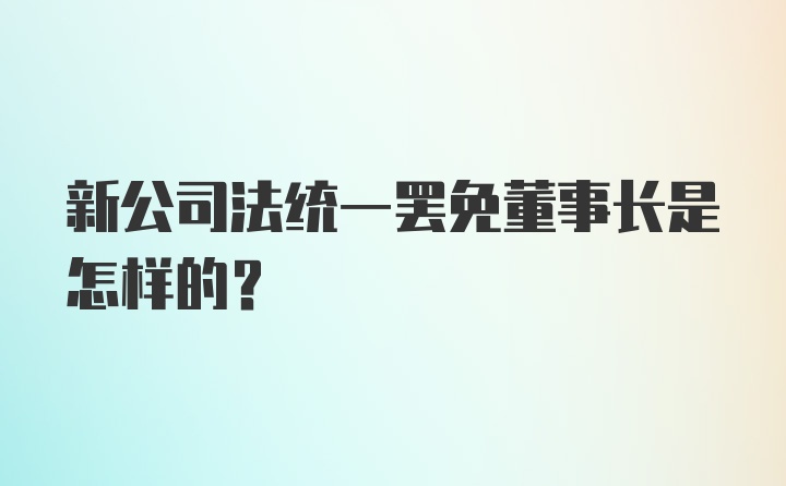 新公司法统一罢免董事长是怎样的？