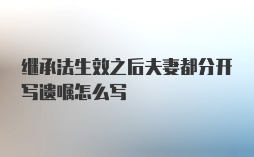 继承法生效之后夫妻都分开写遗嘱怎么写