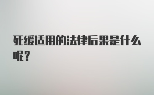 死缓适用的法律后果是什么呢？