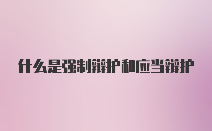 什么是强制辩护和应当辩护