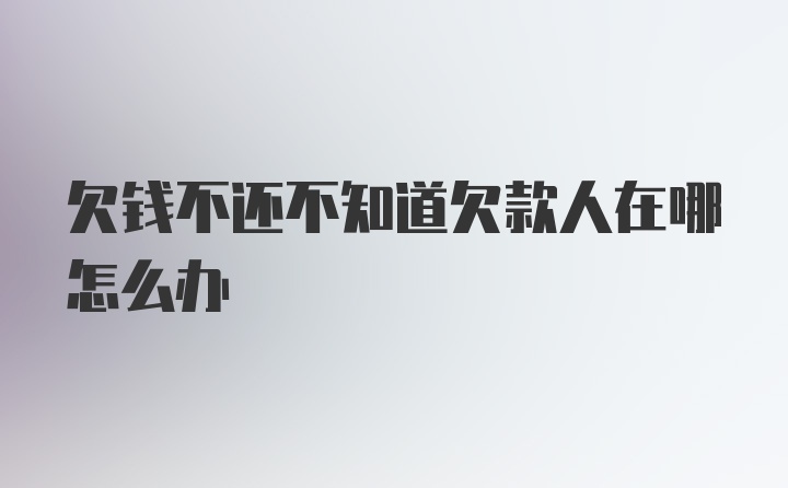 欠钱不还不知道欠款人在哪怎么办