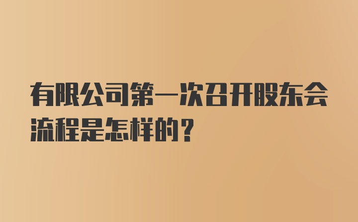 有限公司第一次召开股东会流程是怎样的？