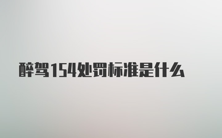 醉驾154处罚标准是什么