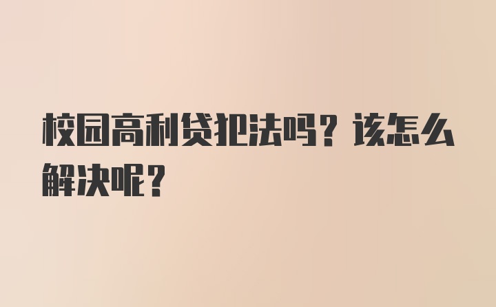 校园高利贷犯法吗？该怎么解决呢？