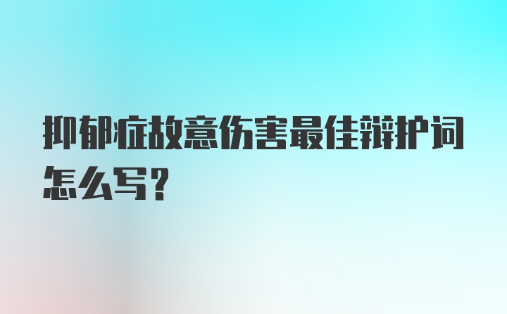 抑郁症故意伤害最佳辩护词怎么写？