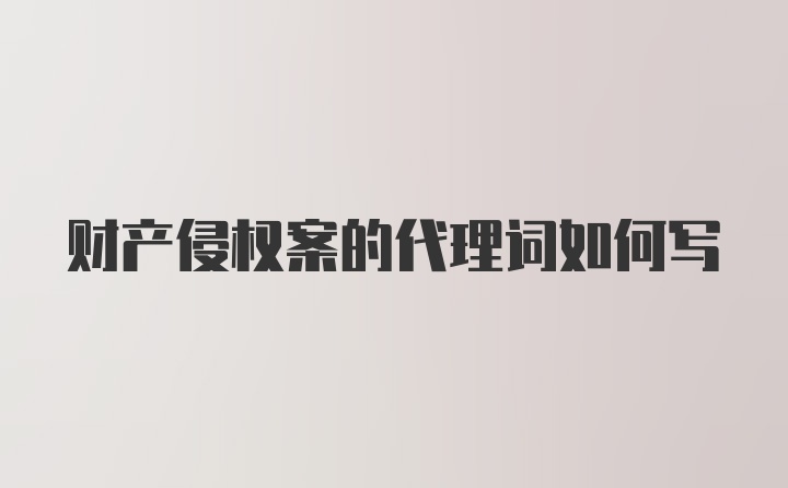 财产侵权案的代理词如何写