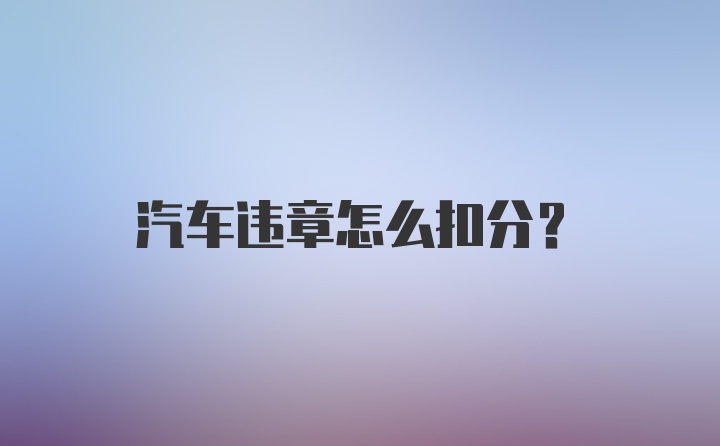 汽车违章怎么扣分？