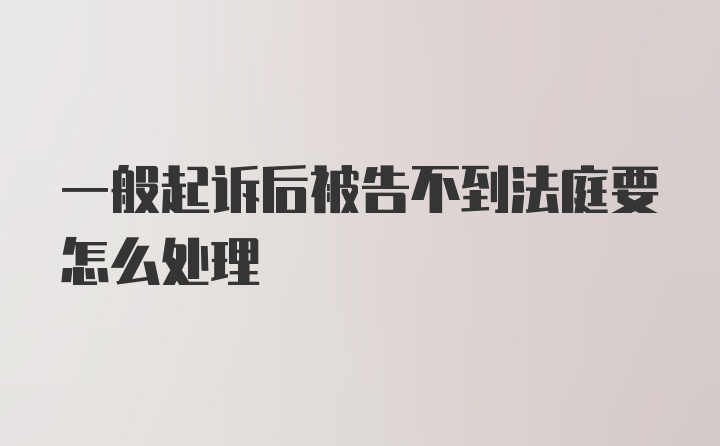 一般起诉后被告不到法庭要怎么处理