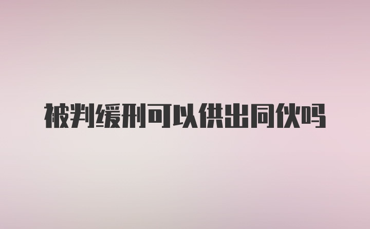 被判缓刑可以供出同伙吗