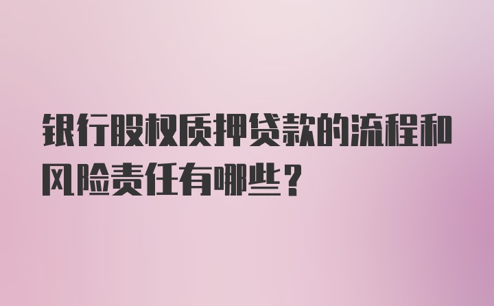 银行股权质押贷款的流程和风险责任有哪些？