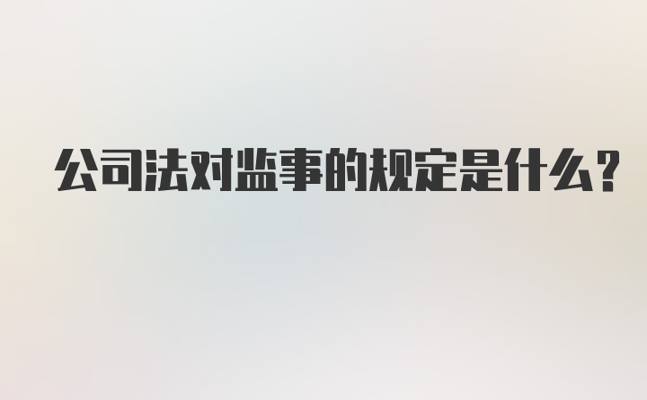 公司法对监事的规定是什么？