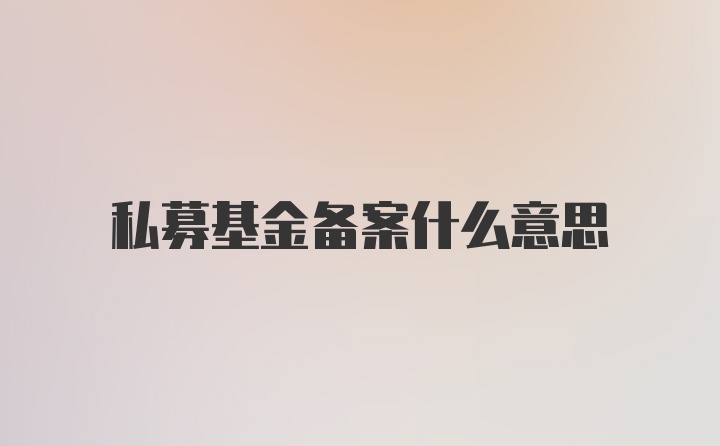 私募基金备案什么意思