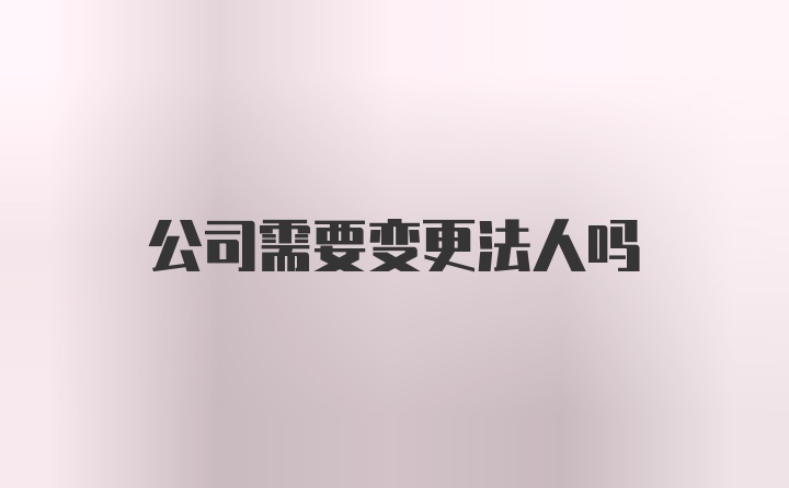 公司需要变更法人吗