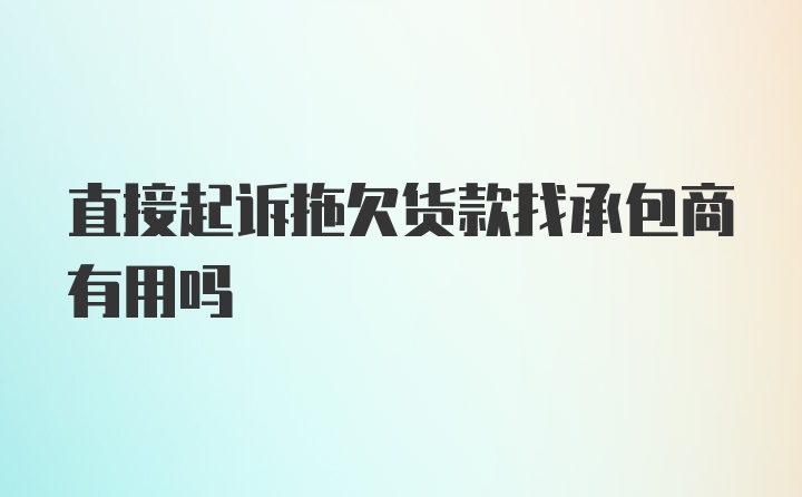 直接起诉拖欠货款找承包商有用吗