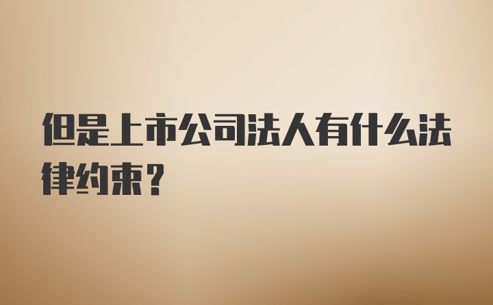 但是上市公司法人有什么法律约束？