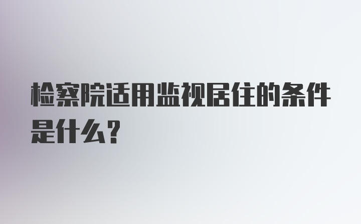 检察院适用监视居住的条件是什么?