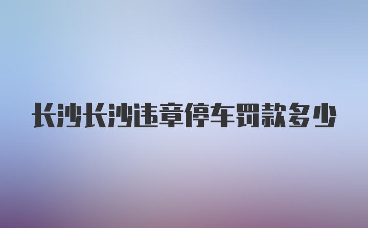 长沙长沙违章停车罚款多少