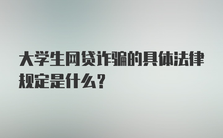 大学生网贷诈骗的具体法律规定是什么？