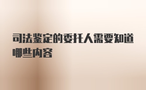 司法鉴定的委托人需要知道哪些内容