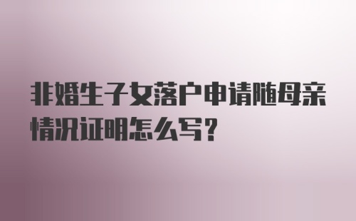 非婚生子女落户申请随母亲情况证明怎么写？