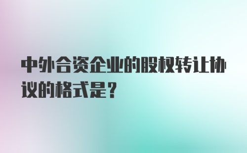 中外合资企业的股权转让协议的格式是？