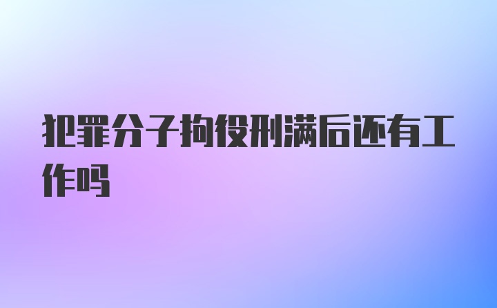 犯罪分子拘役刑满后还有工作吗