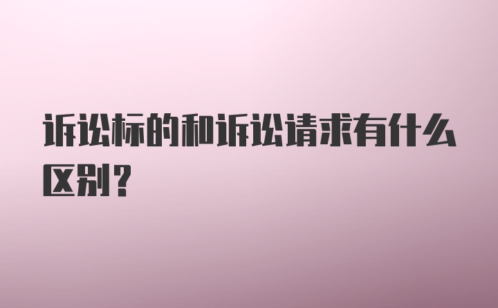 诉讼标的和诉讼请求有什么区别？