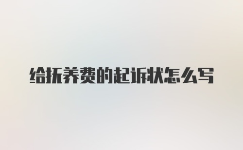 给抚养费的起诉状怎么写