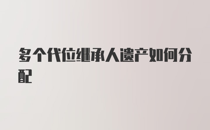 多个代位继承人遗产如何分配