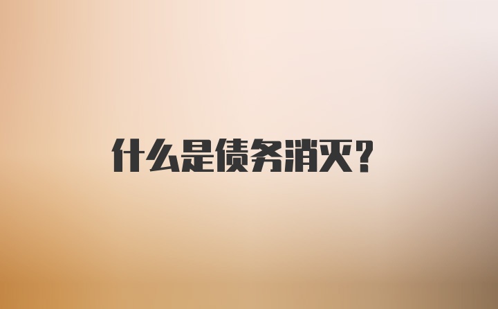 什么是债务消灭？