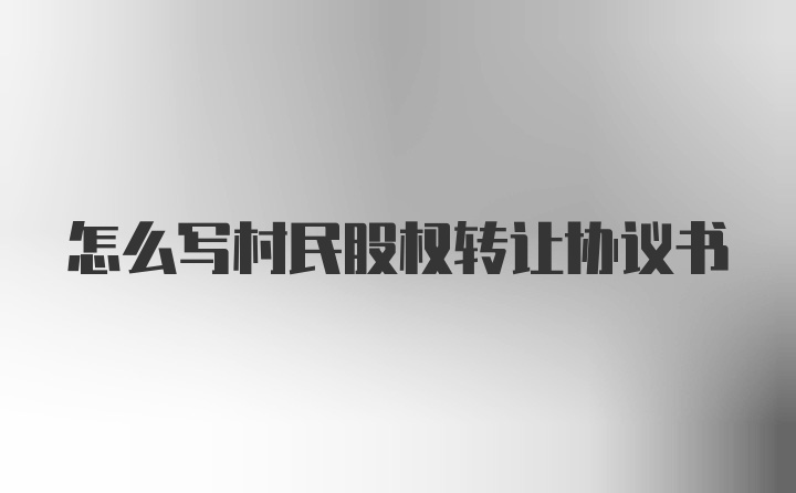 怎么写村民股权转让协议书