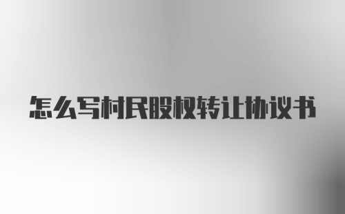 怎么写村民股权转让协议书