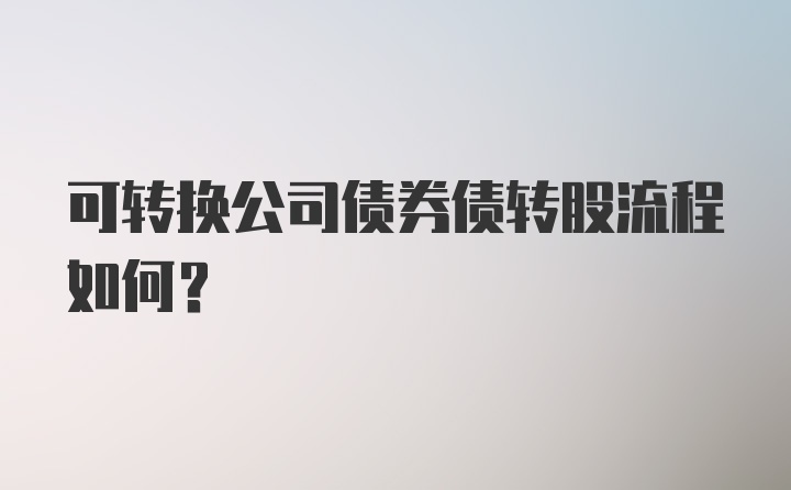 可转换公司债券债转股流程如何？