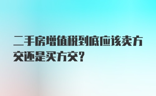 二手房增值税到底应该卖方交还是买方交？