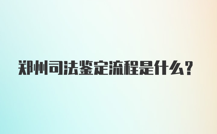 郑州司法鉴定流程是什么?