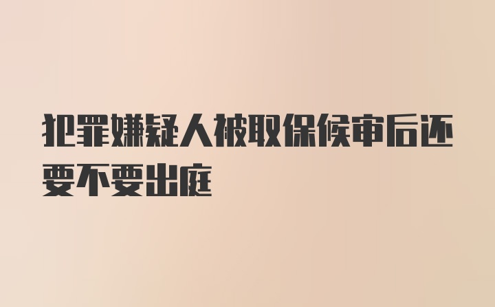 犯罪嫌疑人被取保候审后还要不要出庭