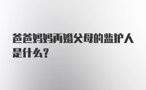 爸爸妈妈再婚父母的监护人是什么？