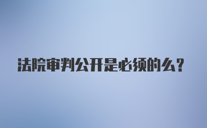 法院审判公开是必须的么？