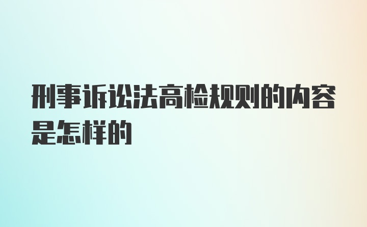 刑事诉讼法高检规则的内容是怎样的