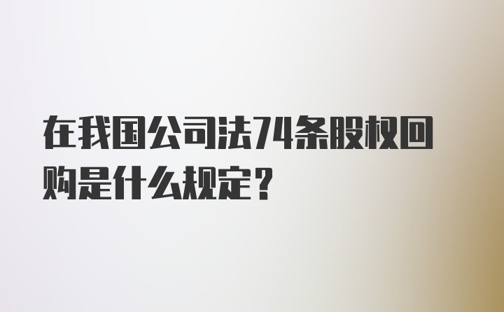 在我国公司法74条股权回购是什么规定？