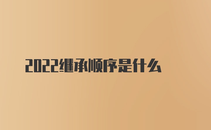 2022继承顺序是什么