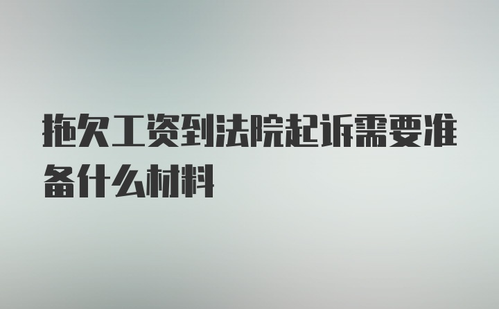 拖欠工资到法院起诉需要准备什么材料