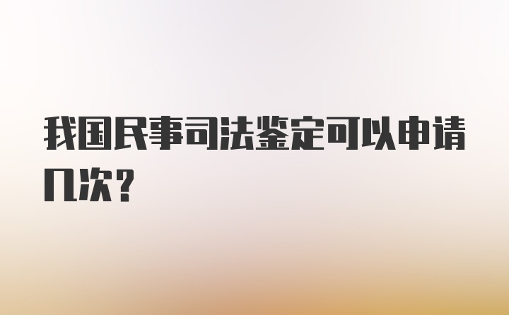 我国民事司法鉴定可以申请几次？