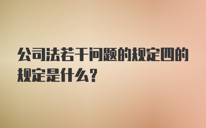 公司法若干问题的规定四的规定是什么?