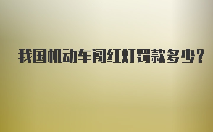 我国机动车闯红灯罚款多少？