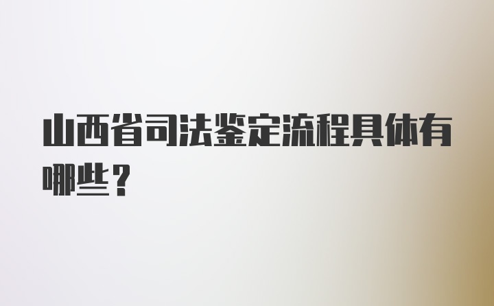 山西省司法鉴定流程具体有哪些？