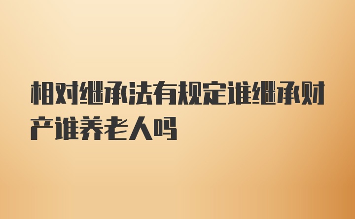 相对继承法有规定谁继承财产谁养老人吗