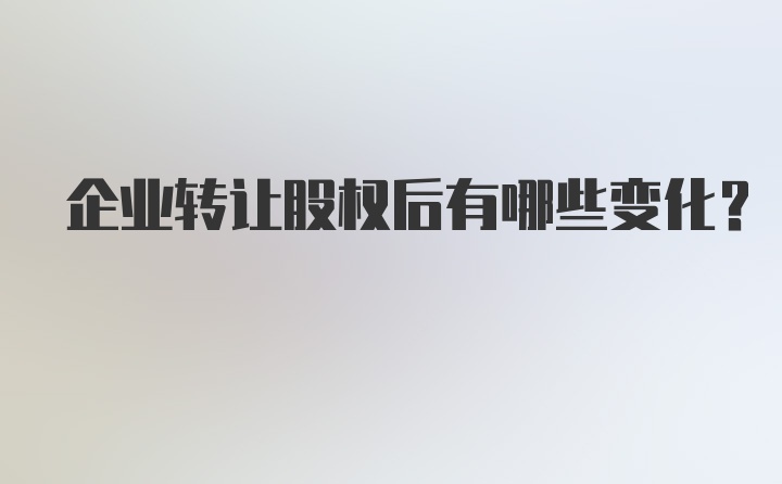 企业转让股权后有哪些变化？